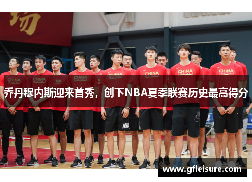 乔丹穆内斯迎来首秀，创下NBA夏季联赛历史最高得分