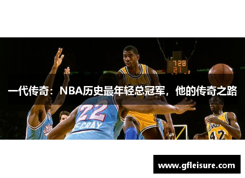 一代传奇：NBA历史最年轻总冠军，他的传奇之路