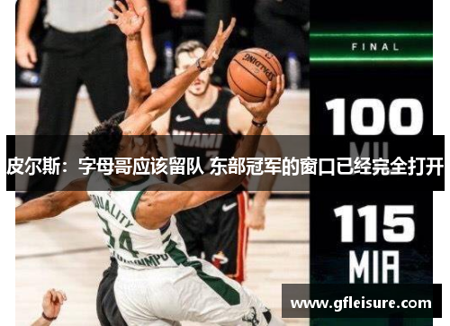 皮尔斯：字母哥应该留队 东部冠军的窗口已经完全打开