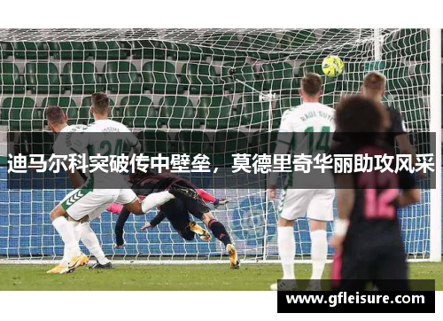 迪马尔科突破传中壁垒，莫德里奇华丽助攻风采